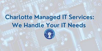 Charlotte Managed IT Services:  We Handle Your IT Needs