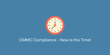 CMMC Compliance - Now is the time!